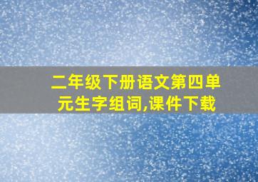 二年级下册语文第四单元生字组词,课件下载