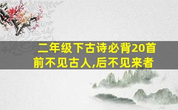 二年级下古诗必背20首前不见古人,后不见来者