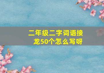 二年级二字词语接龙50个怎么写呀