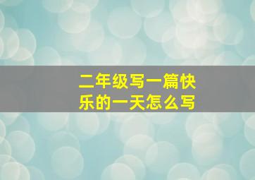 二年级写一篇快乐的一天怎么写