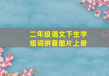 二年级语文下生字组词拼音图片上册