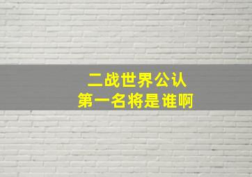 二战世界公认第一名将是谁啊