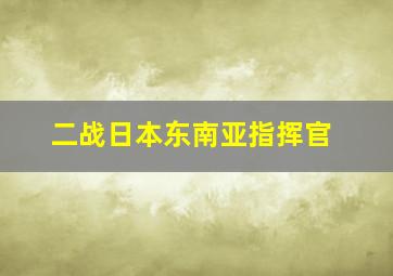 二战日本东南亚指挥官