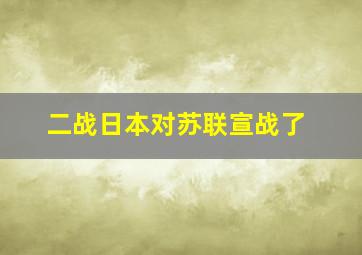 二战日本对苏联宣战了