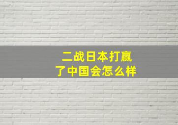 二战日本打赢了中国会怎么样