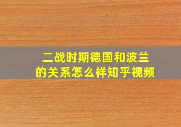 二战时期德国和波兰的关系怎么样知乎视频