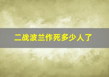 二战波兰作死多少人了