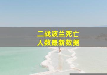 二战波兰死亡人数最新数据