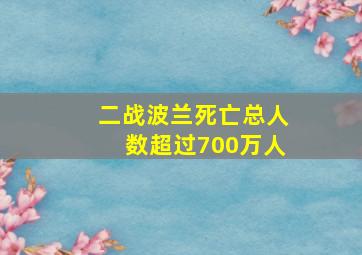 二战波兰死亡总人数超过700万人