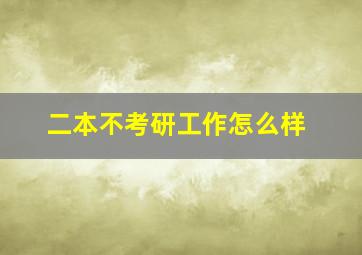 二本不考研工作怎么样