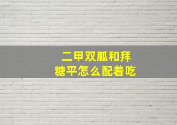 二甲双胍和拜糖平怎么配着吃