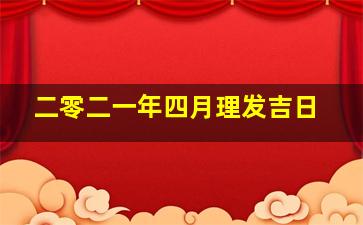 二零二一年四月理发吉日