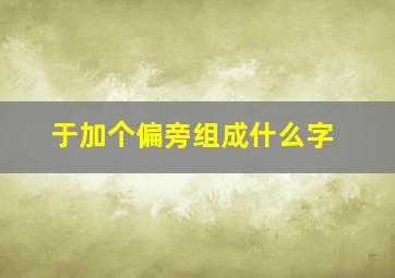 于加个偏旁组成什么字