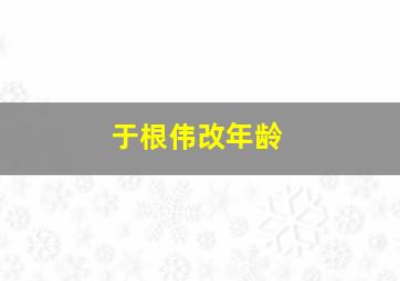 于根伟改年龄