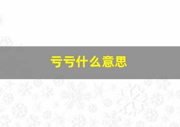 亏亏什么意思