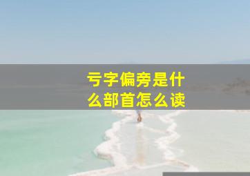 亏字偏旁是什么部首怎么读