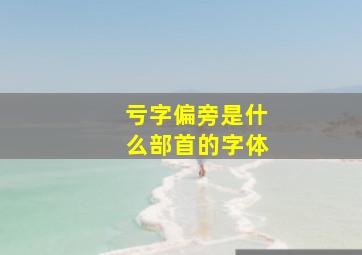 亏字偏旁是什么部首的字体