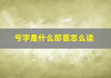 亏字是什么部首怎么读