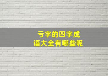 亏字的四字成语大全有哪些呢