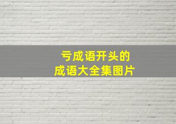 亏成语开头的成语大全集图片