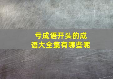 亏成语开头的成语大全集有哪些呢