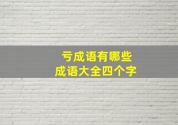 亏成语有哪些成语大全四个字