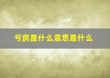 亏房是什么意思是什么