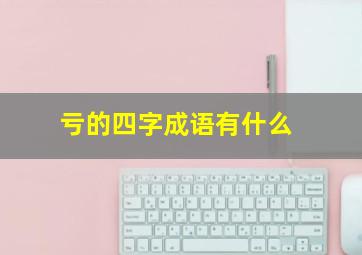 亏的四字成语有什么