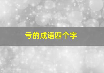 亏的成语四个字