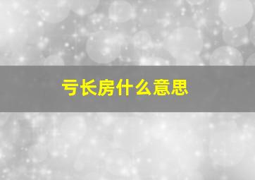 亏长房什么意思