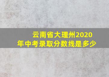 云南省大理州2020年中考录取分数线是多少