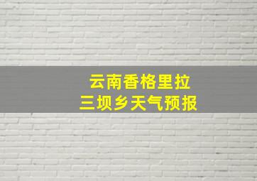 云南香格里拉三坝乡天气预报