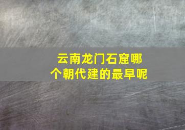 云南龙门石窟哪个朝代建的最早呢