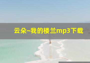 云朵~我的楼兰mp3下载