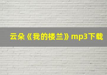 云朵《我的楼兰》mp3下载