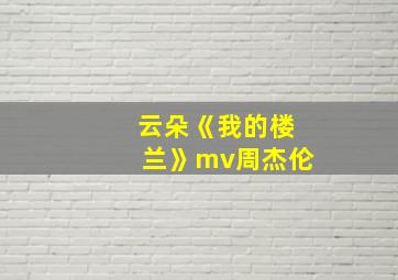 云朵《我的楼兰》mv周杰伦