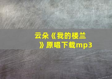 云朵《我的楼兰》原唱下载mp3