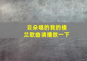 云朵唱的我的楼兰歌曲请播放一下