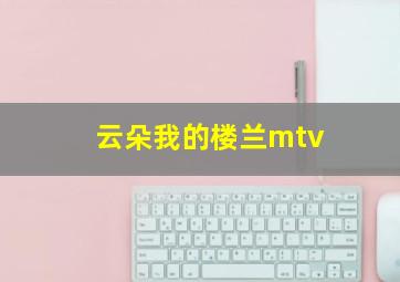 云朵我的楼兰mtv