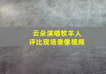 云朵演唱牧羊人评比现场录像视频