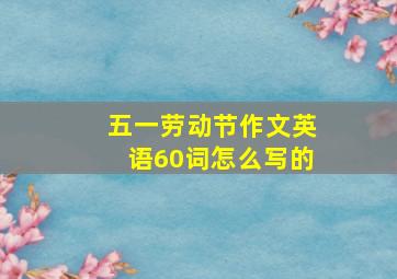 五一劳动节作文英语60词怎么写的