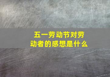 五一劳动节对劳动者的感想是什么