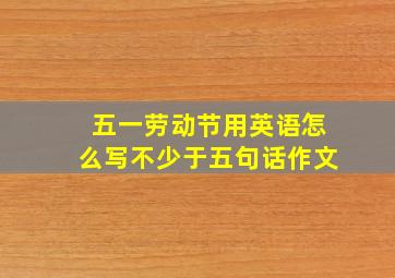 五一劳动节用英语怎么写不少于五句话作文