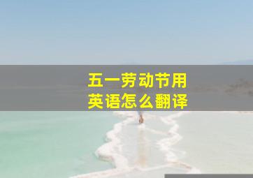 五一劳动节用英语怎么翻译