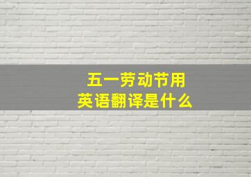 五一劳动节用英语翻译是什么