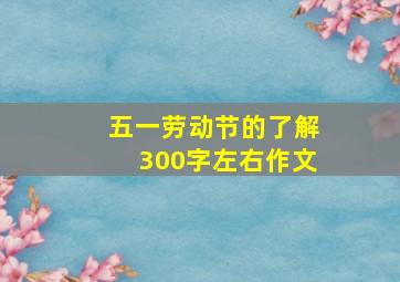 五一劳动节的了解300字左右作文