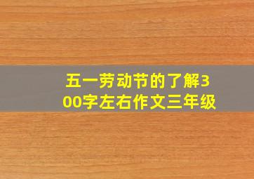 五一劳动节的了解300字左右作文三年级