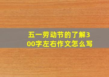 五一劳动节的了解300字左右作文怎么写