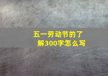 五一劳动节的了解300字怎么写