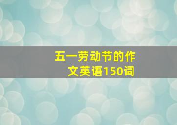 五一劳动节的作文英语150词